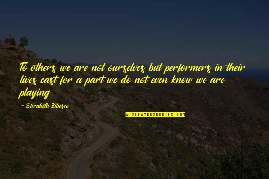 Bibesco Quotes By Elizabeth Bibesco: To others we are not ourselves but performers Bibesco Quotes By Elizabeth Bibesco: To others we are not ourselves but performers