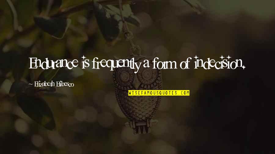 Bibesco Quotes By Elizabeth Bibesco: Endurance is frequently a form of indecision. Bibesco Quotes By Elizabeth Bibesco: Endurance is frequently a form of indecision.