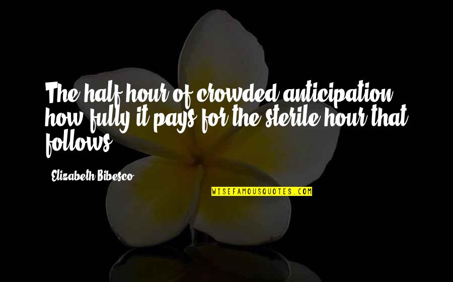 Bibesco Quotes By Elizabeth Bibesco: The half-hour of crowded anticipation, how fully it Bibesco Quotes By Elizabeth Bibesco: The half-hour of crowded anticipation, how fully it