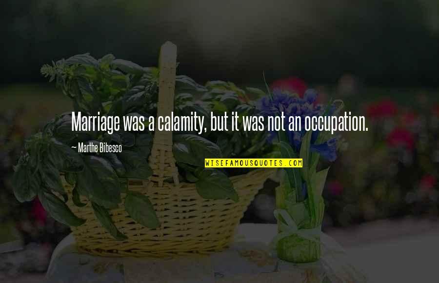 Bibesco Quotes By Marthe Bibesco: Marriage was a calamity, but it was not Bibesco Quotes By Marthe Bibesco: Marriage was a calamity, but it was not