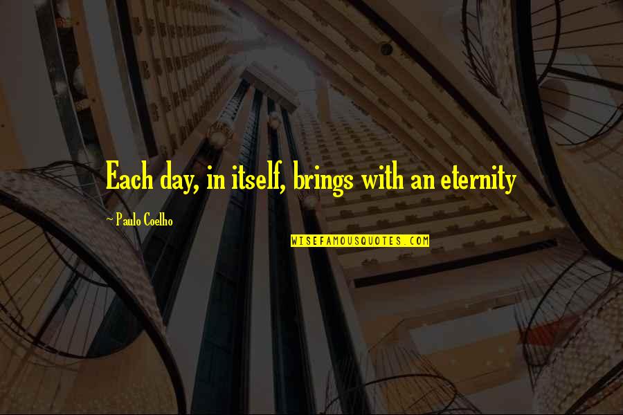 Bibhas Ghoshal Quotes By Paulo Coelho: Each day, in itself, brings with an eternity Bibhas Ghoshal Quotes By Paulo Coelho: Each day, in itself, brings with an eternity