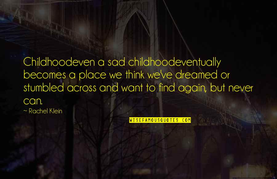 Bibhas Ghoshal Quotes By Rachel Klein: Childhoodeven a sad childhoodeventually becomes a place we