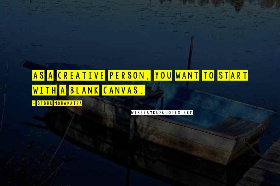 Bibhu Mohapatra quotes: As a creative person, you want to start with a blank canvas.