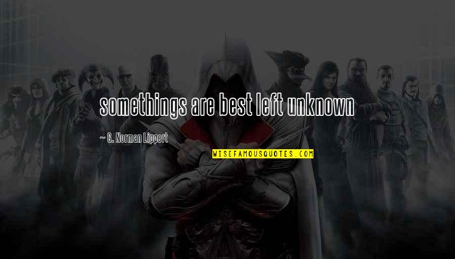 Bibhuti Nayak Quotes By G. Norman Lippert: somethings are best left unknown Bibhuti Nayak Quotes By G. Norman Lippert: somethings are best left unknown