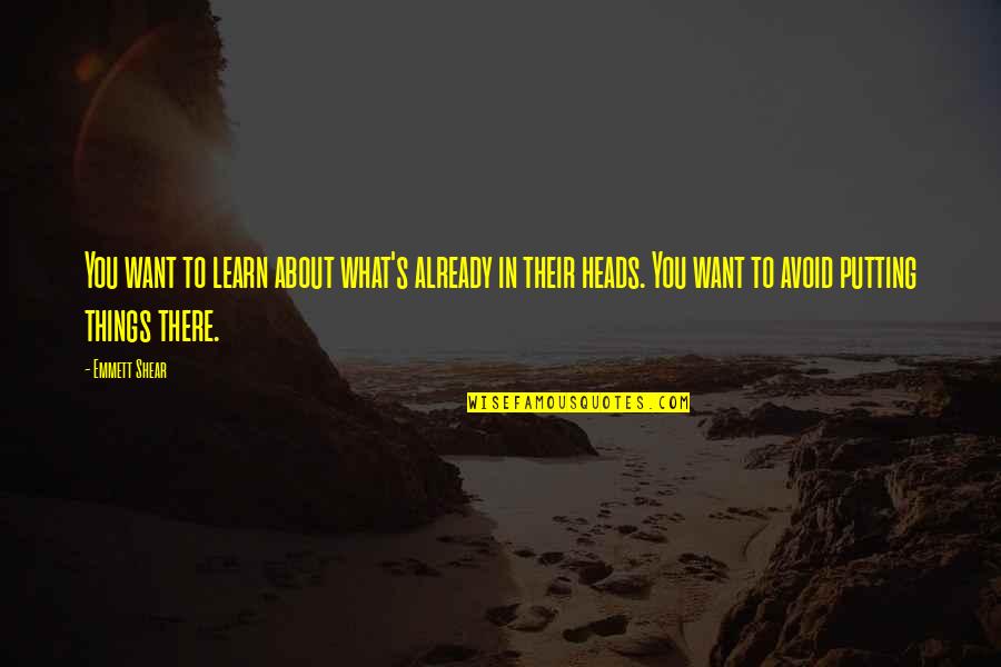 Bibhuti Quotes By Emmett Shear: You want to learn about what's already in