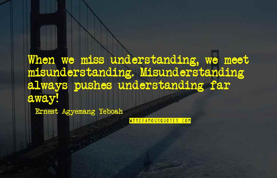 Bibi Fatima Shahadat Quotes By Ernest Agyemang Yeboah: When we miss understanding, we meet misunderstanding. Misunderstanding