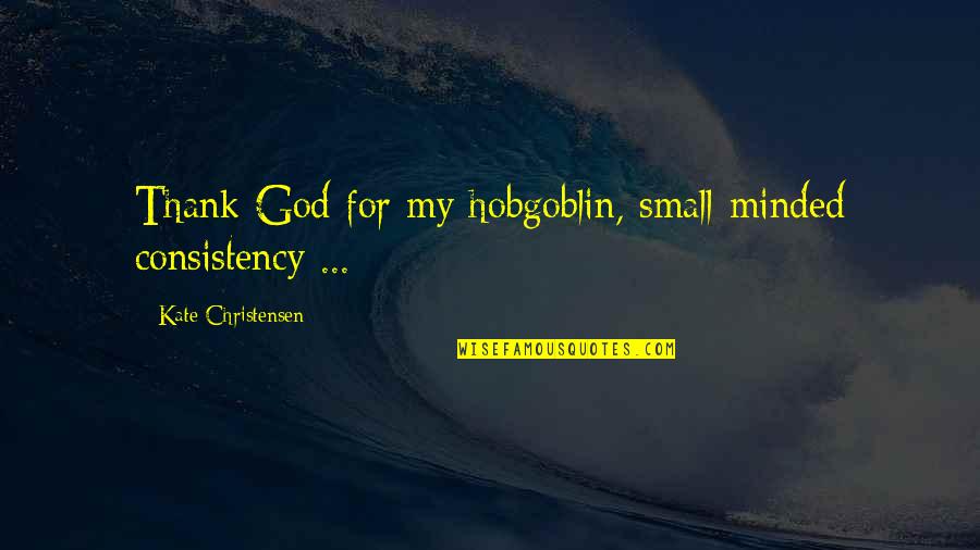 Bibi Rabia Basri Quotes By Kate Christensen: Thank God for my hobgoblin, small-minded consistency ...