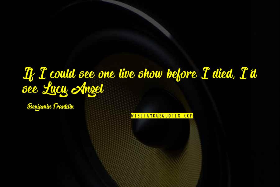 Bibi Zahra Quotes By Benjamin Franklin: If I could see one live show before Bibi Zahra Quotes By Benjamin Franklin: If I could see one live show before