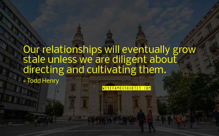 Bibiana Quotes By Todd Henry: Our relationships will eventually grow stale unless we