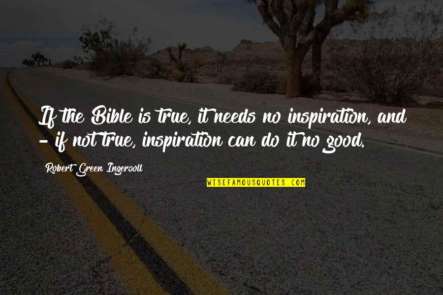 Bible All Good Quotes By Robert Green Ingersoll: If the Bible is true, it needs no