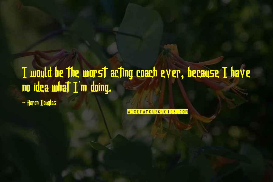 Bible And Money Quotes By Aaron Douglas: I would be the worst acting coach ever,