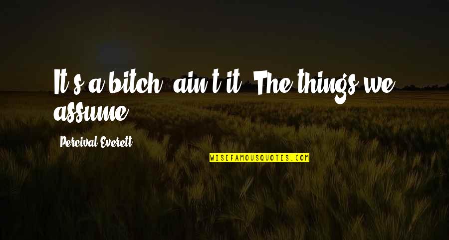 Bible Arrow Quotes By Percival Everett: It's a bitch, ain't it? The things we