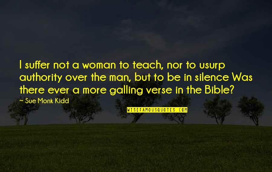 Bible Authority Quotes By Sue Monk Kidd: I suffer not a woman to teach, nor