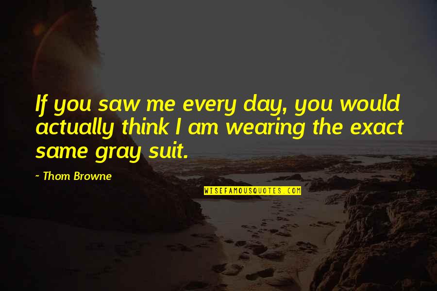 Bible Based Leadership Quotes By Thom Browne: If you saw me every day, you would
