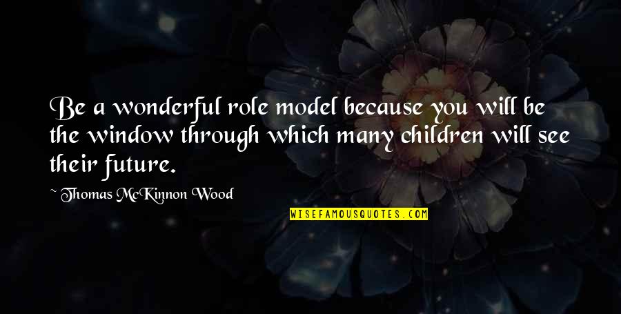 Bible Based Leadership Quotes By Thomas McKinnon Wood: Be a wonderful role model because you will