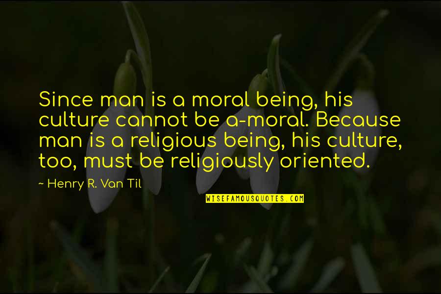 Bible Based Quotes By Henry R. Van Til: Since man is a moral being, his culture