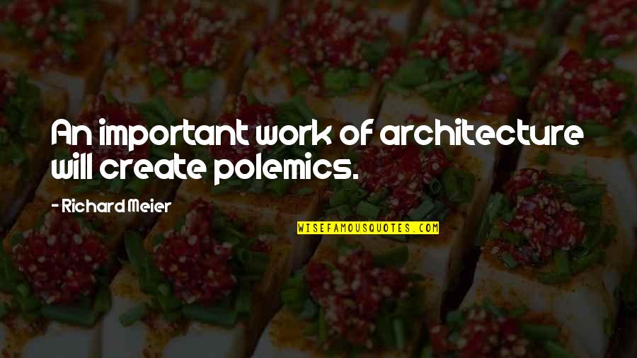 Bible Beaters Quotes By Richard Meier: An important work of architecture will create polemics.