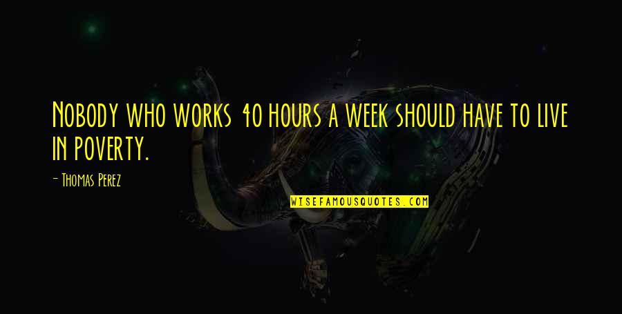 Bible Being Tolerant Quotes By Thomas Perez: Nobody who works 40 hours a week should