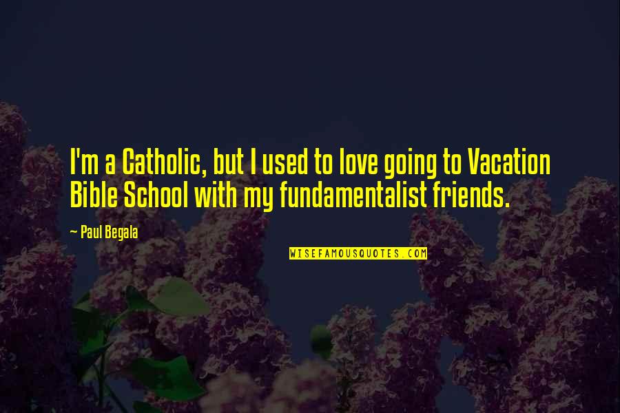 Bible Best Friends Quotes By Paul Begala: I'm a Catholic, but I used to love