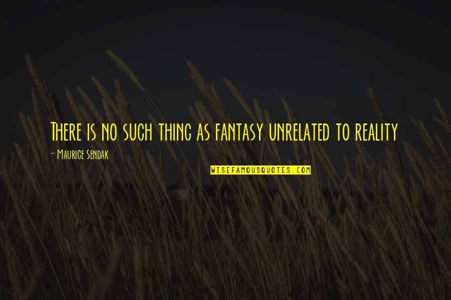 Bible Boastfulness Quotes By Maurice Sendak: There is no such thing as fantasy unrelated