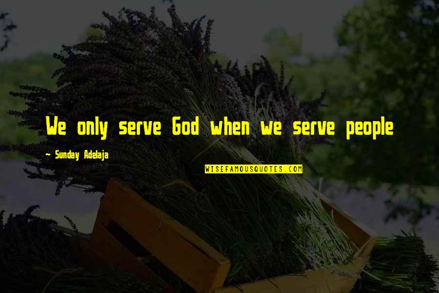 Bible Calamity Quotes By Sunday Adelaja: We only serve God when we serve people