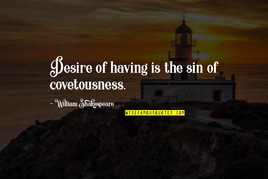 Bible Child Rearing Quotes By William Shakespeare: Desire of having is the sin of covetousness.