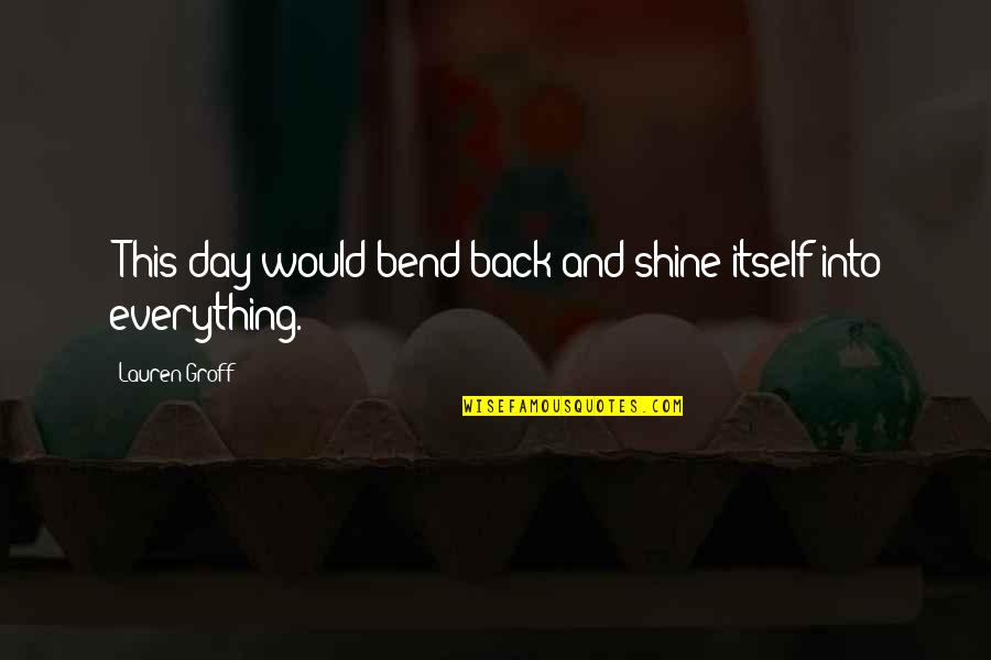 Bible Construction Quotes By Lauren Groff: [This day would bend back and shine itself