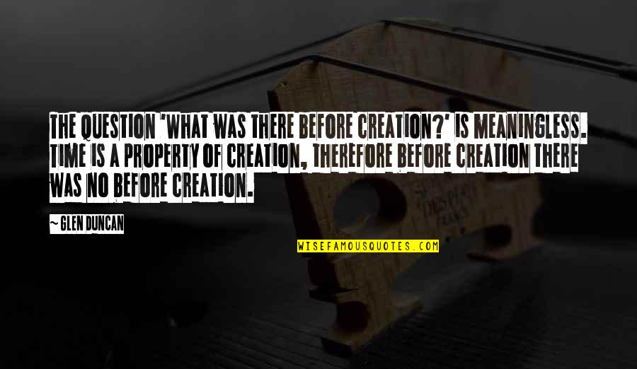 Bible Creation Story Quotes By Glen Duncan: The question 'What was there before creation?' is