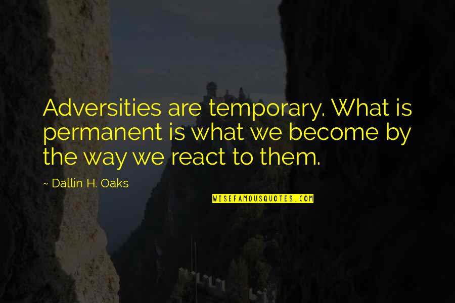 Bible Debates Quotes By Dallin H. Oaks: Adversities are temporary. What is permanent is what