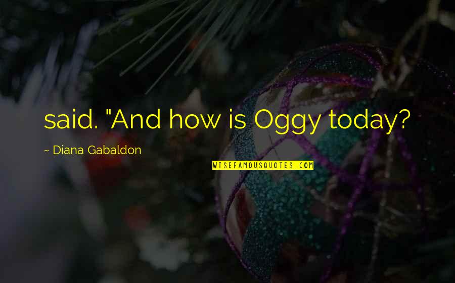 Bible Deforestation Quotes By Diana Gabaldon: said. "And how is Oggy today?