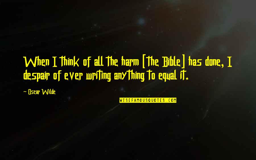 Bible Despair Quotes By Oscar Wilde: When I think of all the harm [the