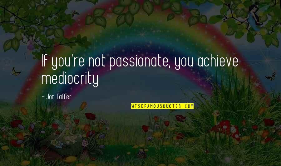 Bible Discernment Quotes By Jon Taffer: If you're not passionate, you achieve mediocrity