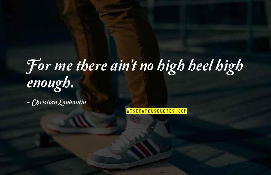 Bible End Times Quotes By Christian Louboutin: For me there ain't no high heel high