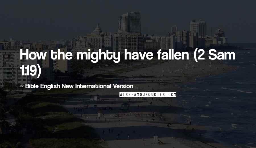 Bible English New International Version quotes: How the mighty have fallen (2 Sam 1.19)