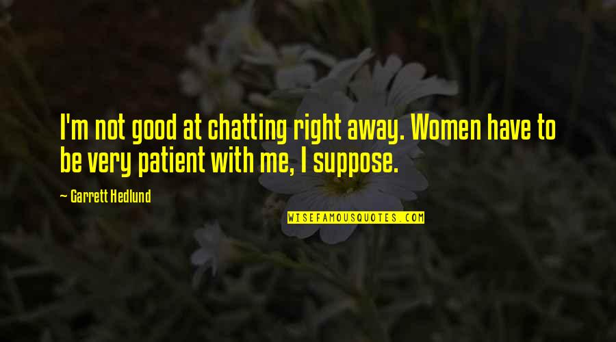 Bible Eros Love Quotes By Garrett Hedlund: I'm not good at chatting right away. Women