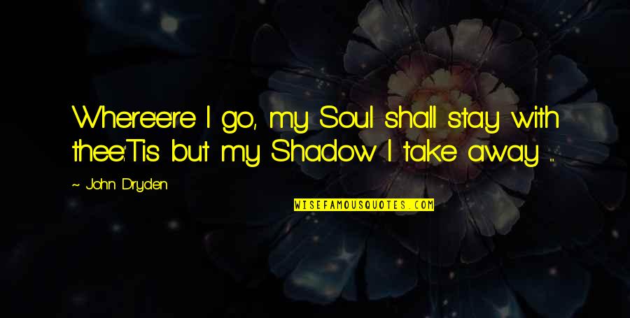 Bible Eros Love Quotes By John Dryden: Where'e're I go, my Soul shall stay with