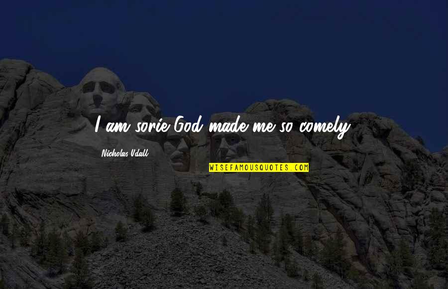 Bible Evangelization Quotes By Nicholas Udall: I am sorie God made me so comely.