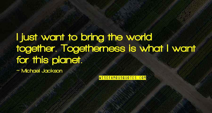 Bible Exclusion Quotes By Michael Jackson: I just want to bring the world together.