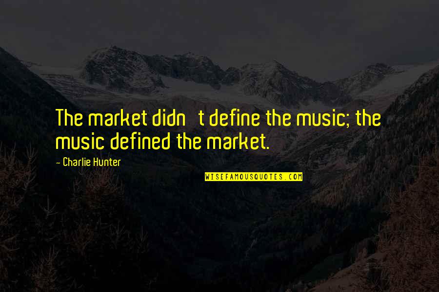 Bible Fishing Quotes By Charlie Hunter: The market didn't define the music; the music
