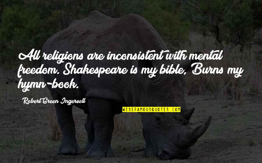 Bible Freedom Quotes By Robert Green Ingersoll: All religions are inconsistent with mental freedom. Shakespeare