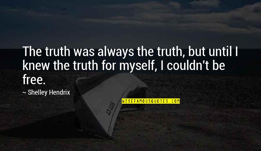 Bible Freedom Quotes By Shelley Hendrix: The truth was always the truth, but until