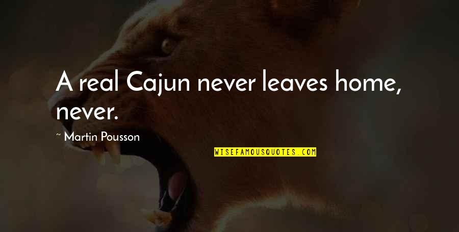 Bible Gentiles Quotes By Martin Pousson: A real Cajun never leaves home, never.