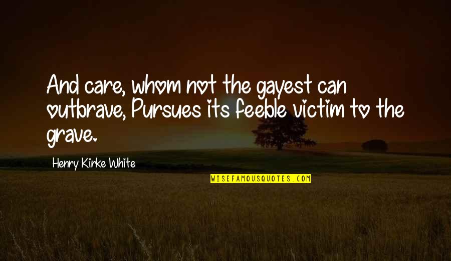 Bible Gloating Quotes By Henry Kirke White: And care, whom not the gayest can outbrave,