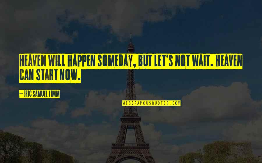 Bible God Love Quotes By Eric Samuel Timm: Heaven will happen someday, but let's not wait.