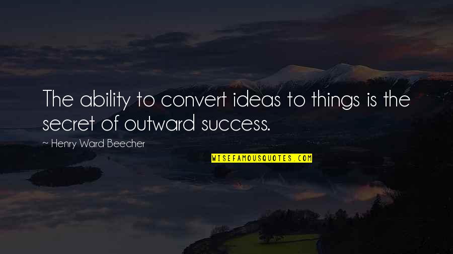 Bible God's Blessings Quotes By Henry Ward Beecher: The ability to convert ideas to things is