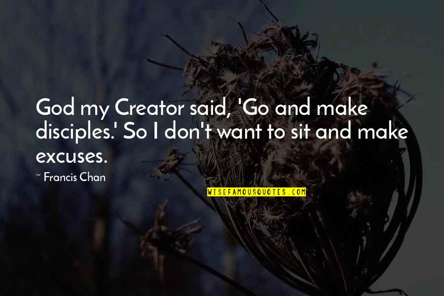 Bible Holy War Quotes By Francis Chan: God my Creator said, 'Go and make disciples.'