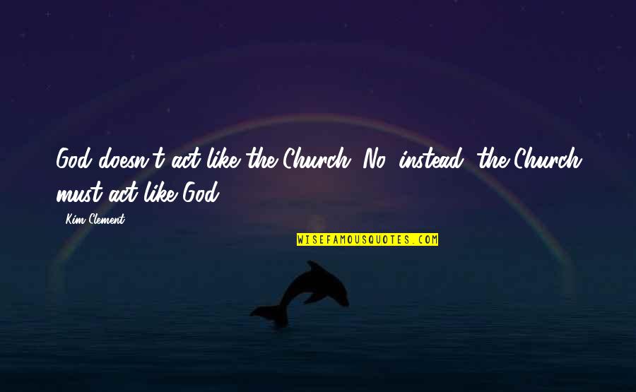 Bible Household Quotes By Kim Clement: God doesn't act like the Church. No, instead,