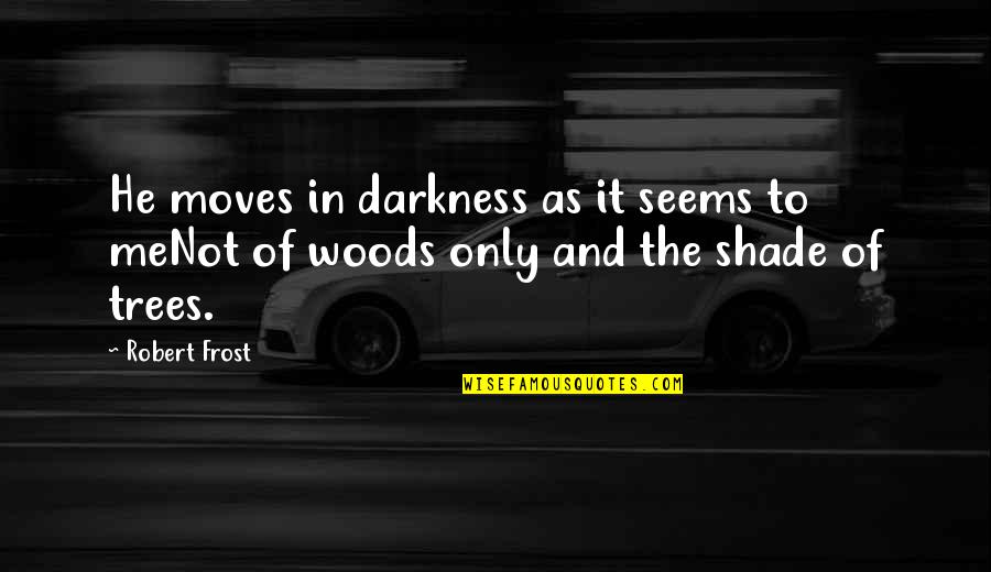 Bible Humility Quotes By Robert Frost: He moves in darkness as it seems to