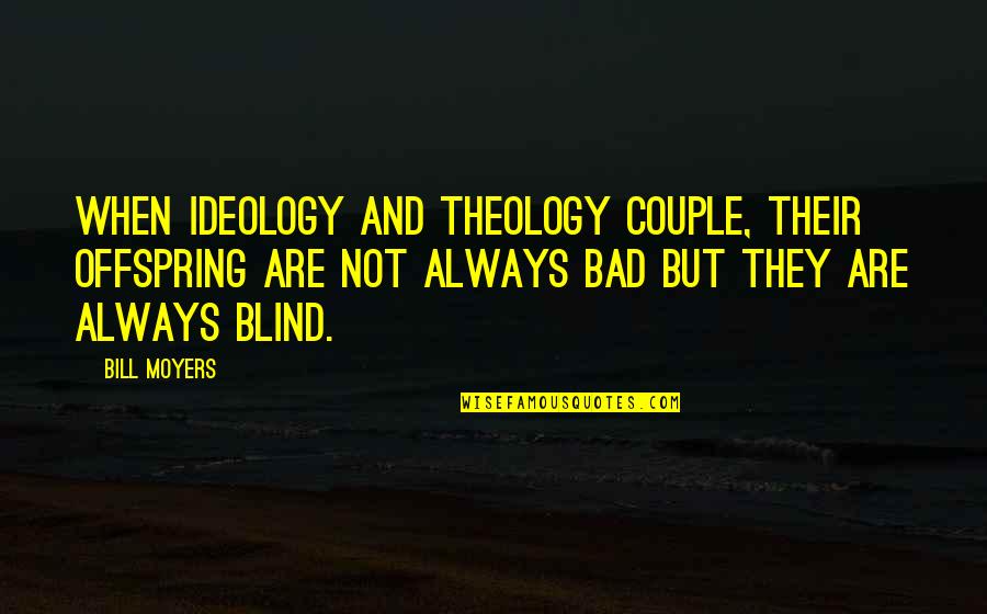 Bible Idols Quote Quotes By Bill Moyers: When ideology and theology couple, their offspring are