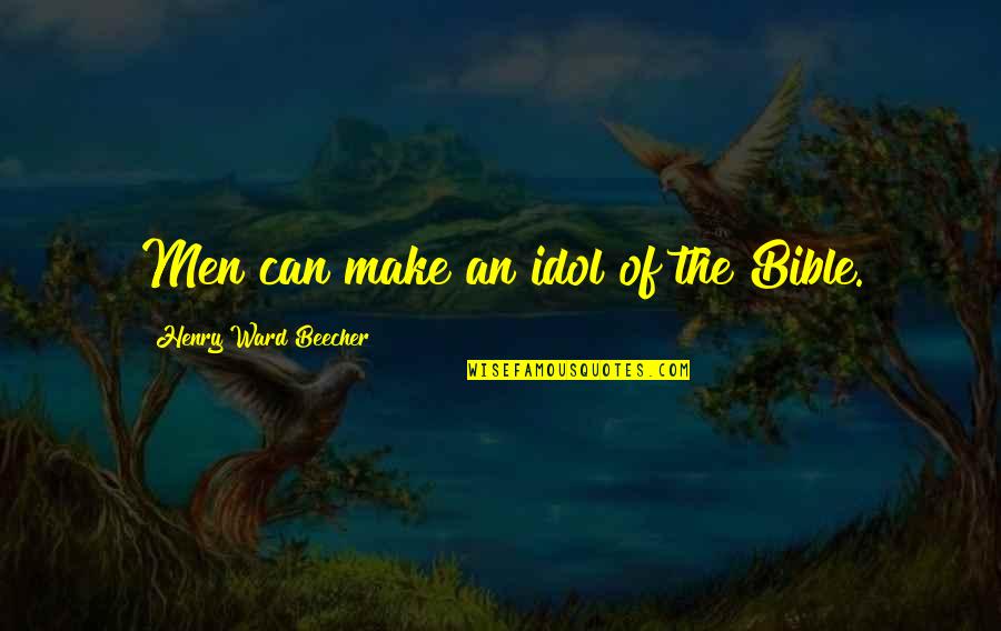 Bible Idols Quotes By Henry Ward Beecher: Men can make an idol of the Bible.
